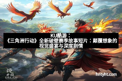 KU酷游：《三角洲行动》全新破壁赛季故事短片：颠覆想象的视觉盛宴与深度剧情