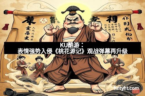 KU酷游：表情强势入侵《桃花源记》观战弹幕再升级